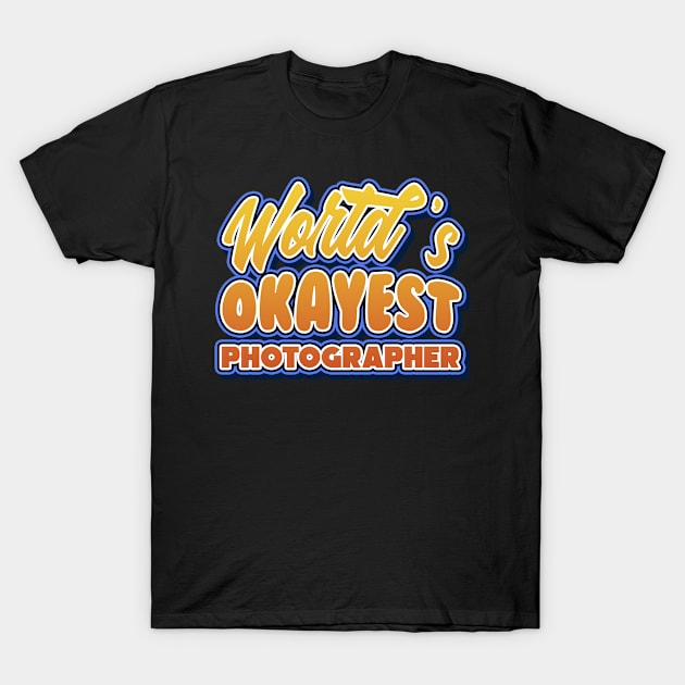 World's okayest photographer. Perfect present for mother dad friend him or her T-Shirt by SerenityByAlex